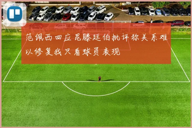 范佩西回应昆滕廷伯批评称关系难以修复我只看球员表现