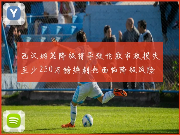 西汉姆若降级将导致伦敦市政损失至少250万镑热刺也面临降级风险