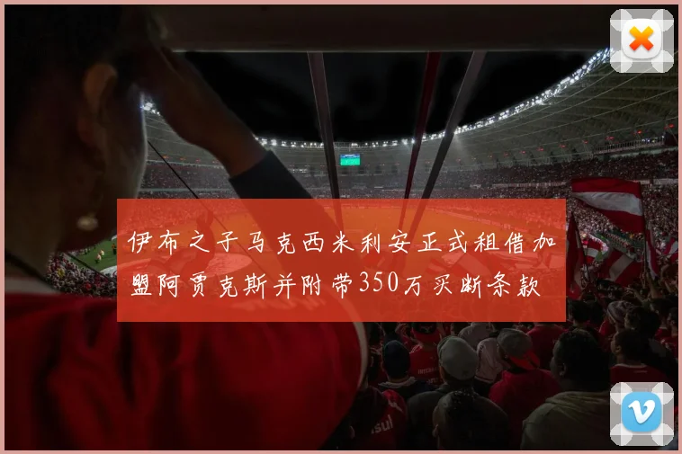 伊布之子马克西米利安正式租借加盟阿贾克斯并附带350万买断条款